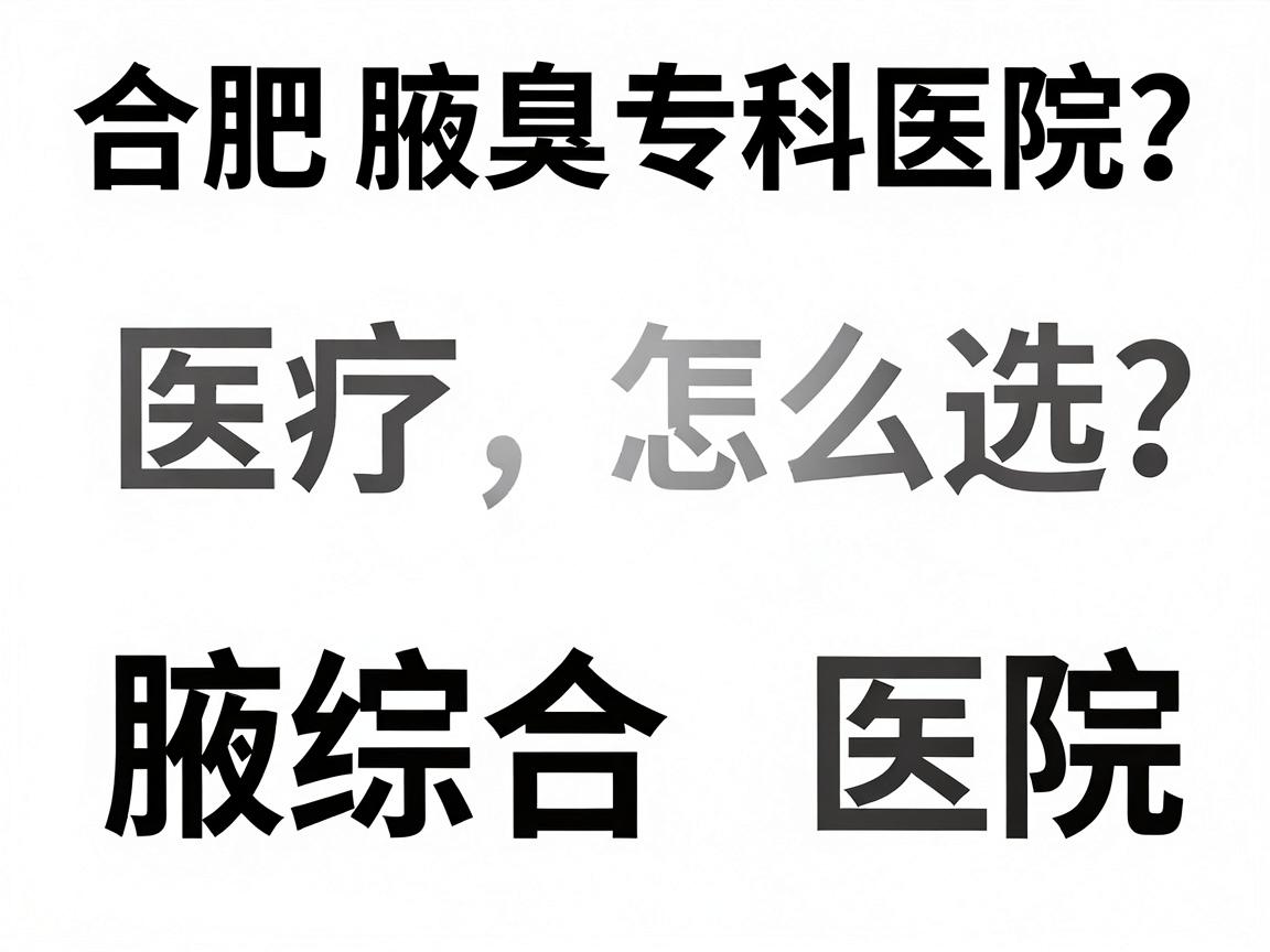 合肥腋臭医院怎么选？深度对比合肥腋臭专科医院与综合医院
