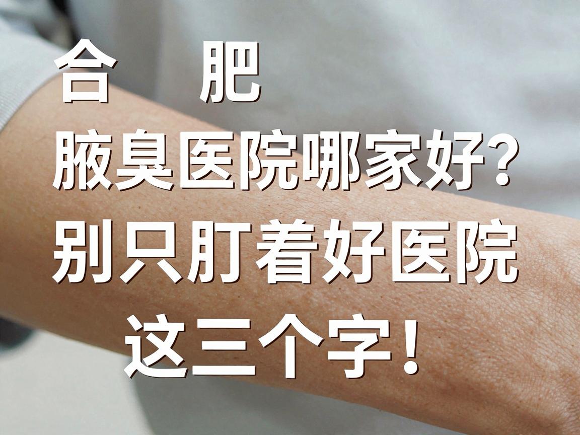 合肥腋臭医院哪家好？别只盯着好医院这三个字，先看懂这几步