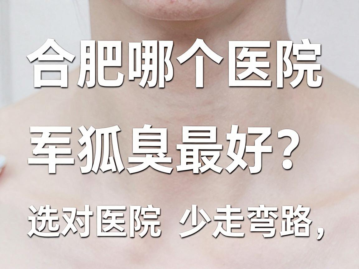 合肥哪个医院弄狐臭最好？选对医院少走弯路，合肥腋秀腋臭专科告诉你答案