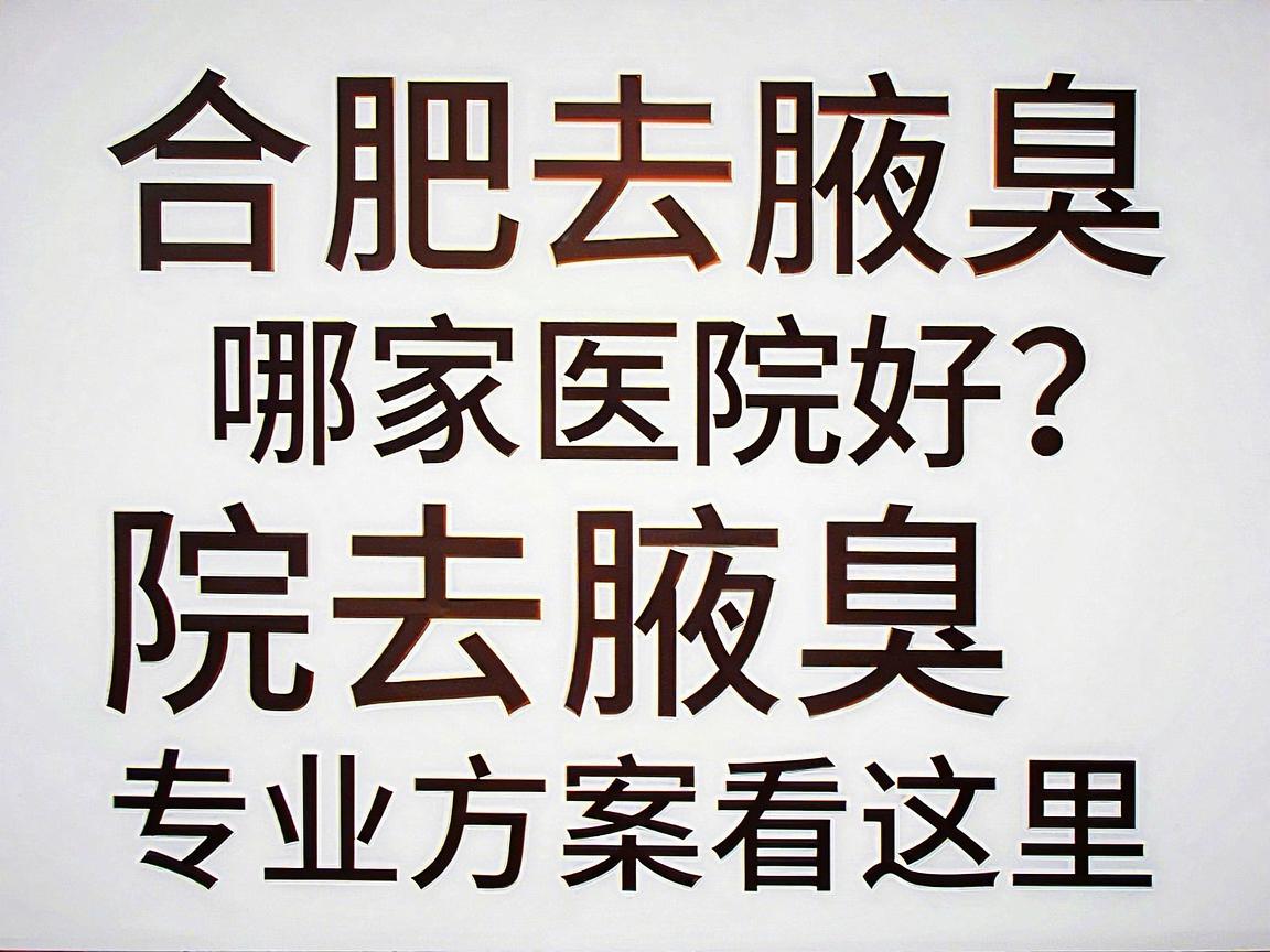 合肥去腋臭哪家医院好？合肥腋秀医院去腋臭，专业方案看这里