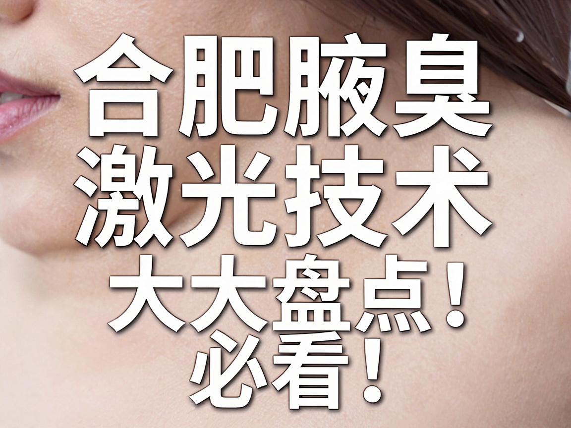 合肥腋臭激光治疗哪家医院好？合肥腋臭激光技术大盘点，合肥腋臭患者必看！