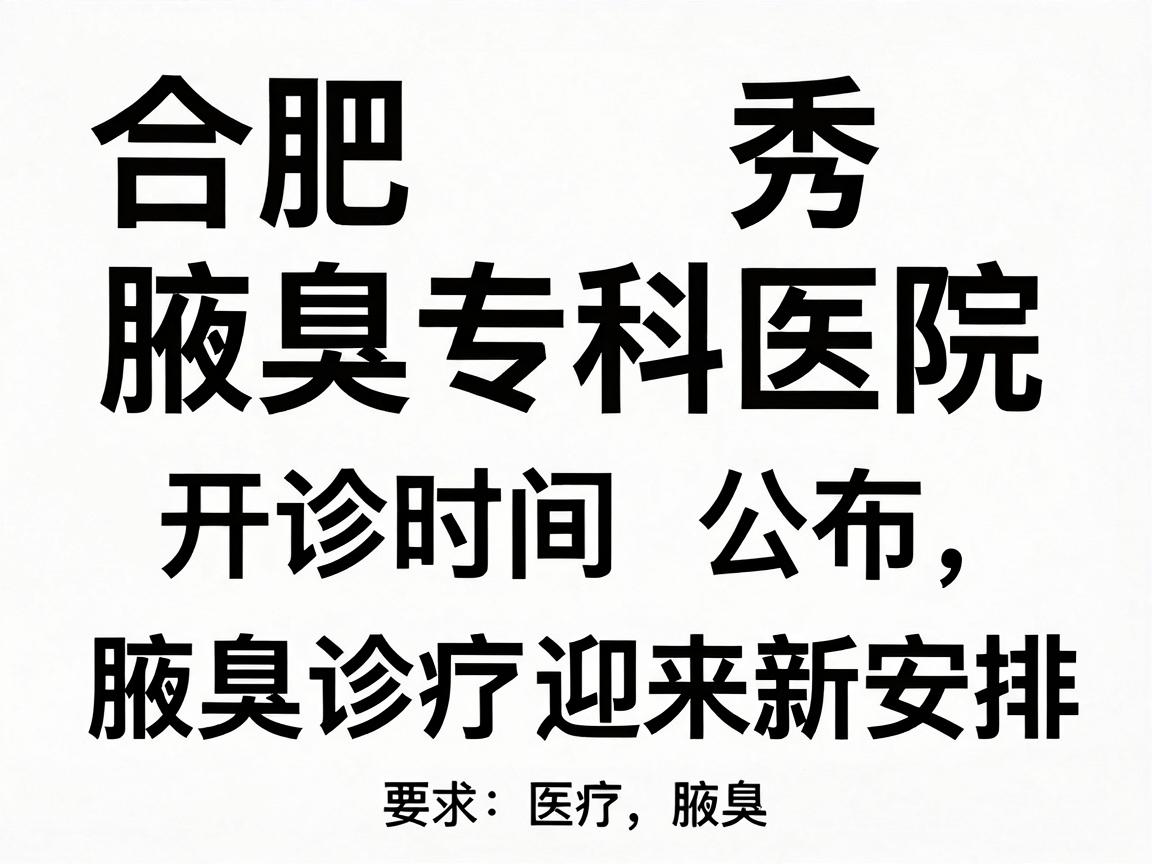合肥腋秀腋臭专科医院开诊时间公布，腋臭诊疗迎来新安排