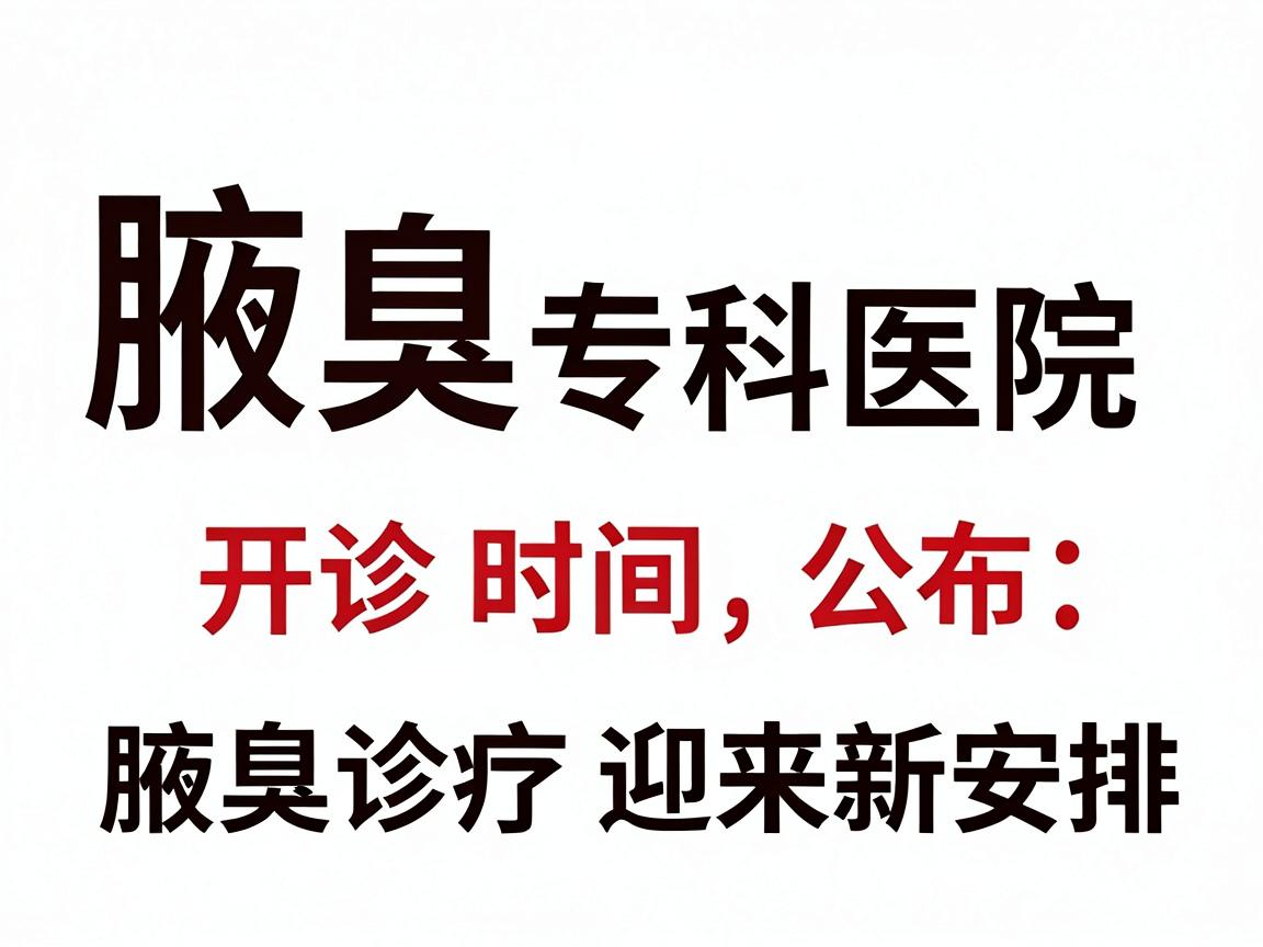 合肥腋秀腋臭专科医院开诊时间公布，腋臭诊疗迎来新安排