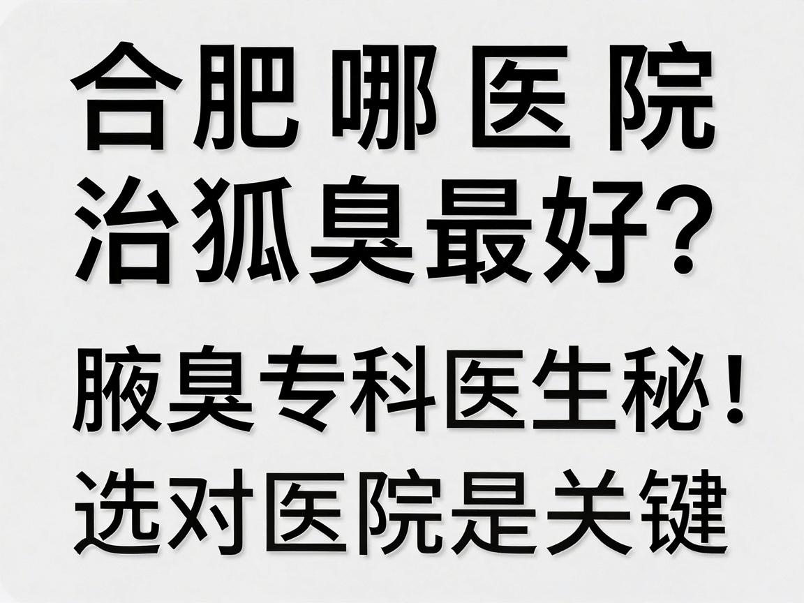 合肥哪家医院治狐臭最好？腋臭专科医生揭秘，选对医院是关键
