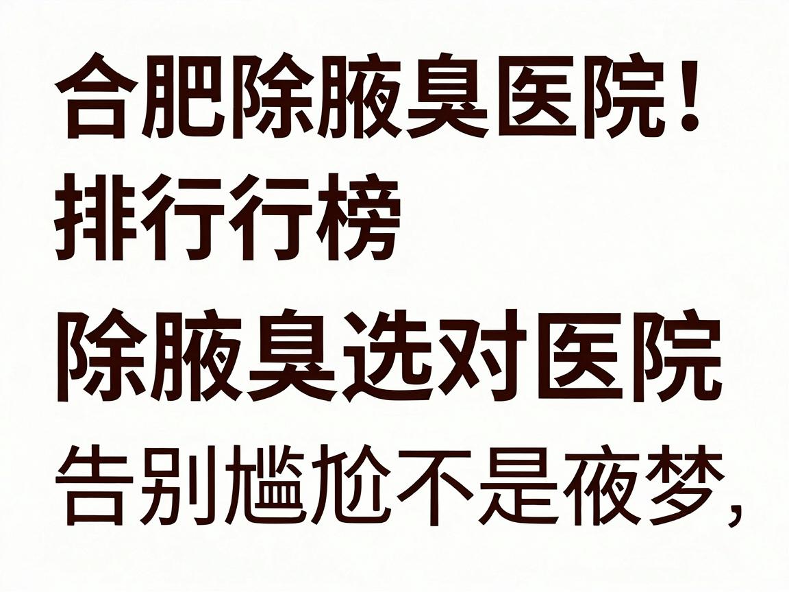 合肥除腋臭医院排行榜，除腋臭选对医院，告别尴尬不是梦