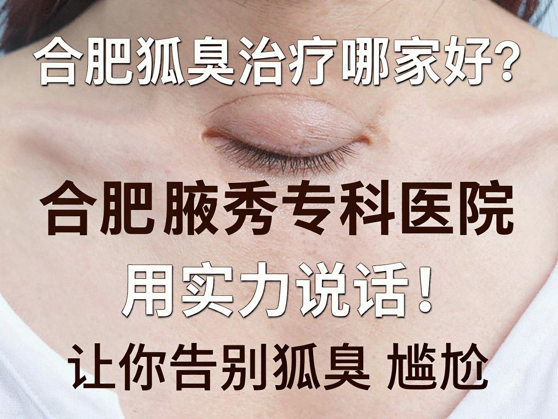 合肥狐臭治疗哪家好？合肥腋秀专科医院用实力说话，让你告别狐臭尴尬