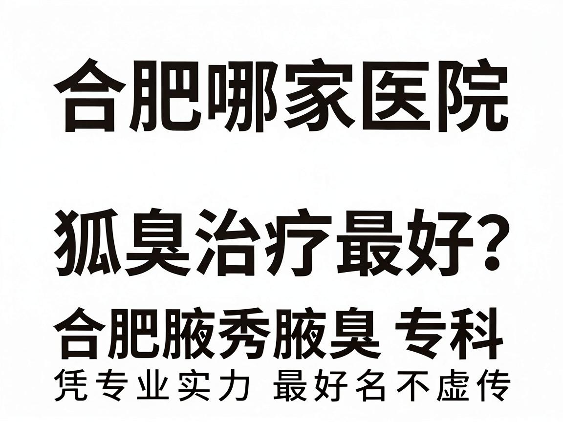 合肥哪家医院狐臭治疗最好？合肥腋秀腋臭专科凭专业实力最好名不虚传