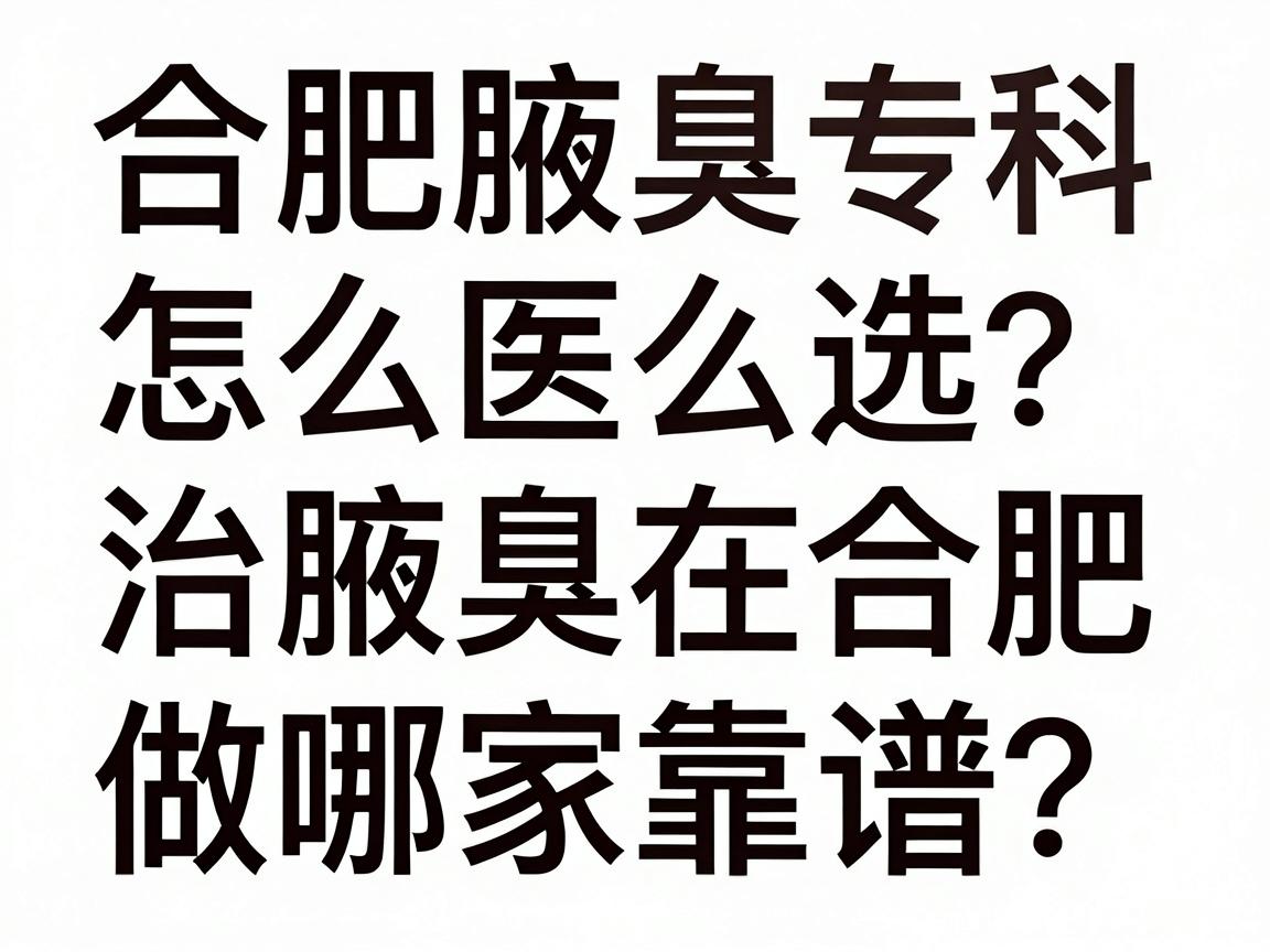 合肥腋臭专科医院怎么选？治腋臭在合肥做哪家靠谱？这份功课值得看