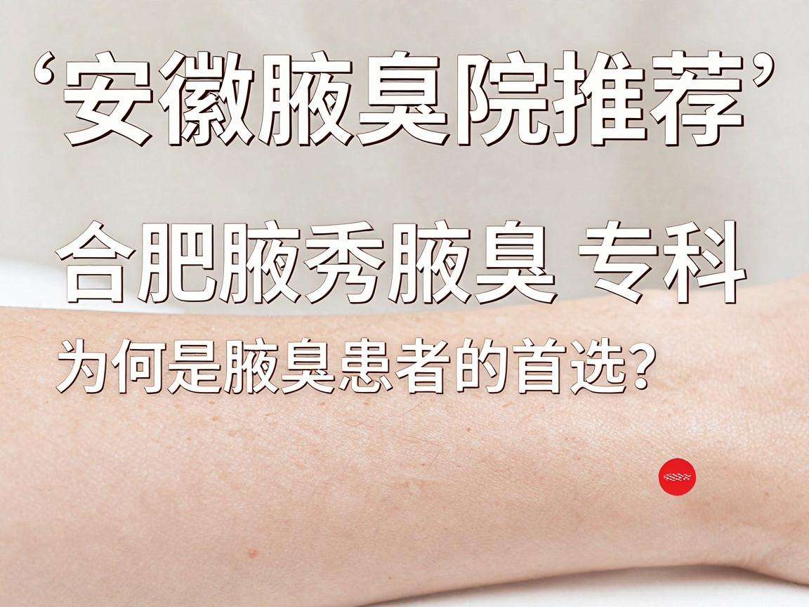 安徽腋臭医院推荐，合肥腋秀腋臭专科为何是腋臭患者的首选？腋臭问题别拖延
