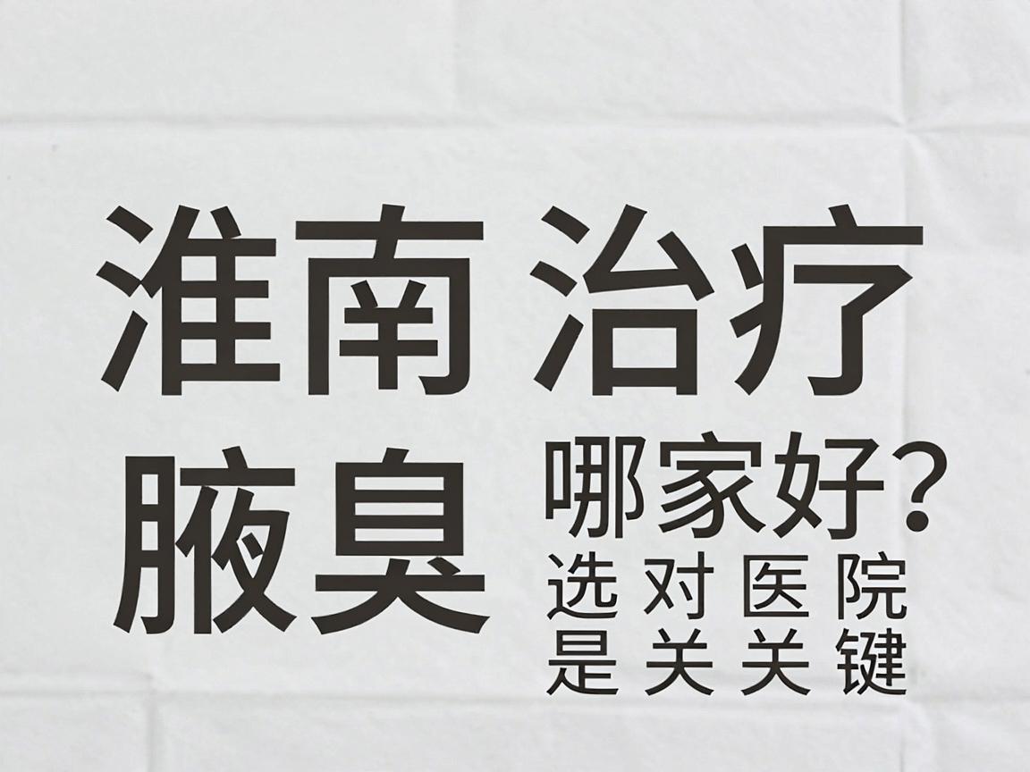 淮南腋臭治疗医院哪家好？腋臭治疗选对医院是关键
