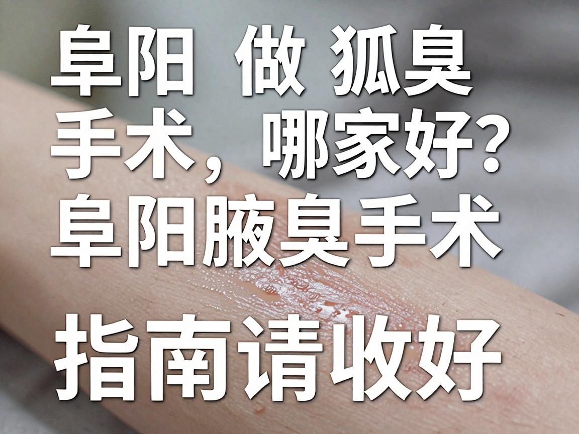 阜阳做狐臭手术哪家好？这份阜阳腋臭手术指南请收好