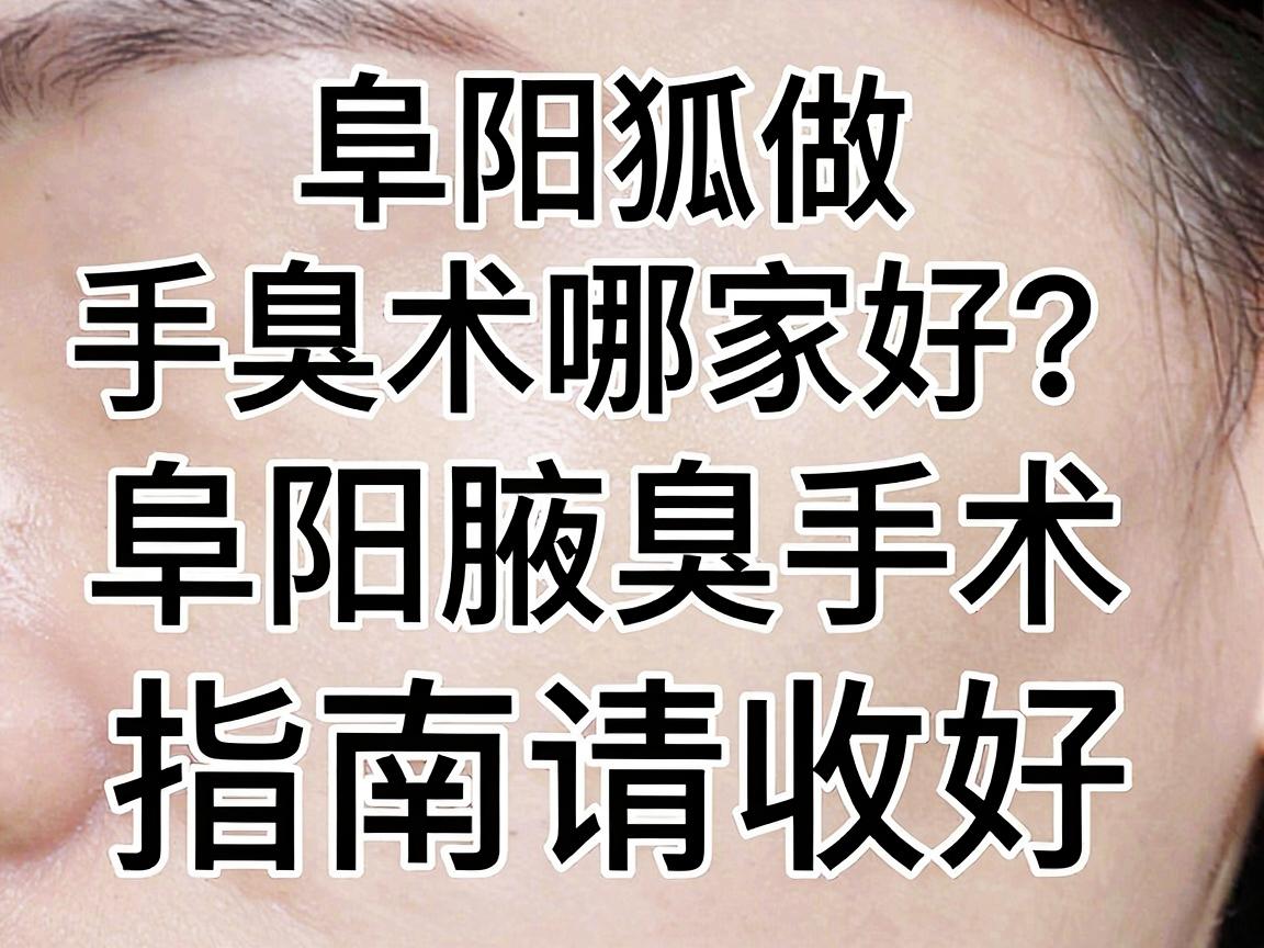 阜阳做狐臭手术哪家好？这份阜阳腋臭手术指南请收好