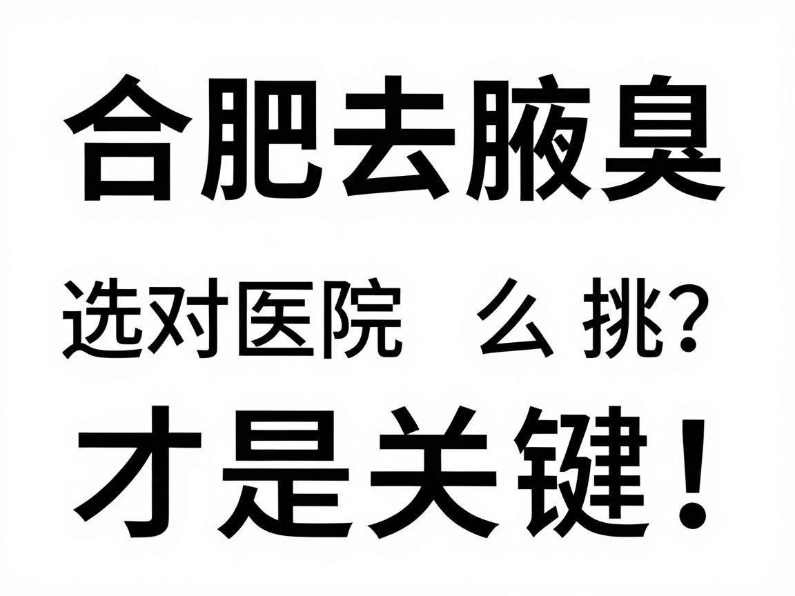 合肥去腋臭，选对医院才是关键！合肥腋臭医院怎么挑？这份攻略请收好