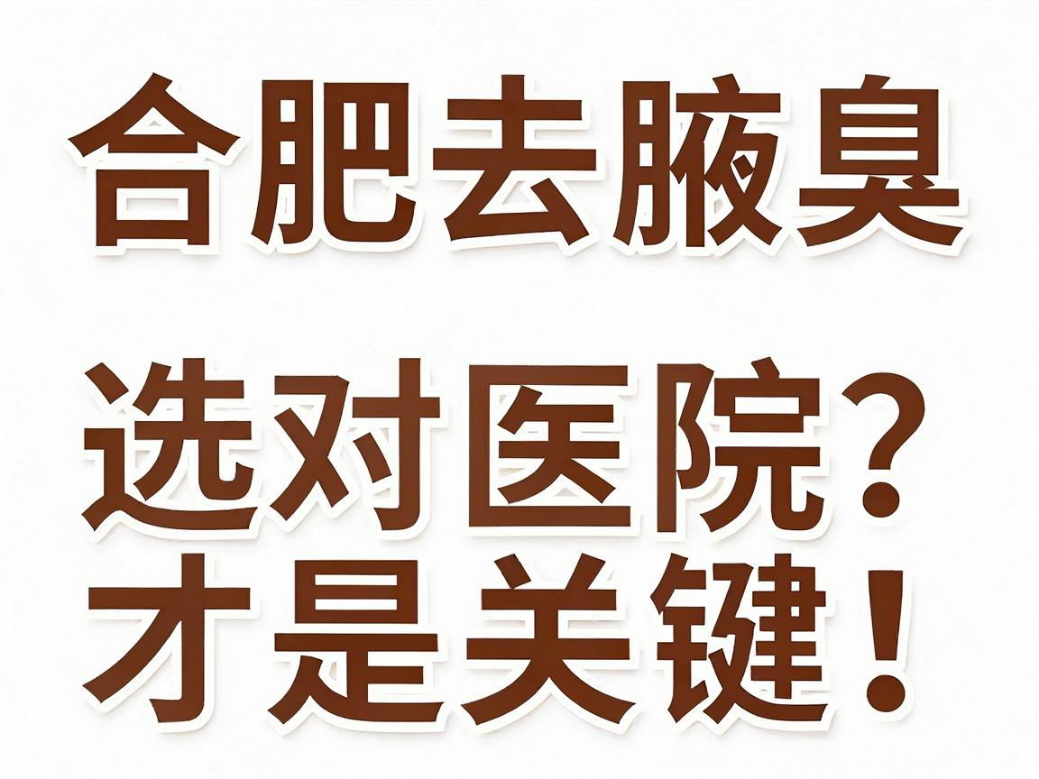 合肥去腋臭，选对医院才是关键！合肥腋臭医院怎么挑？这份攻略请收好