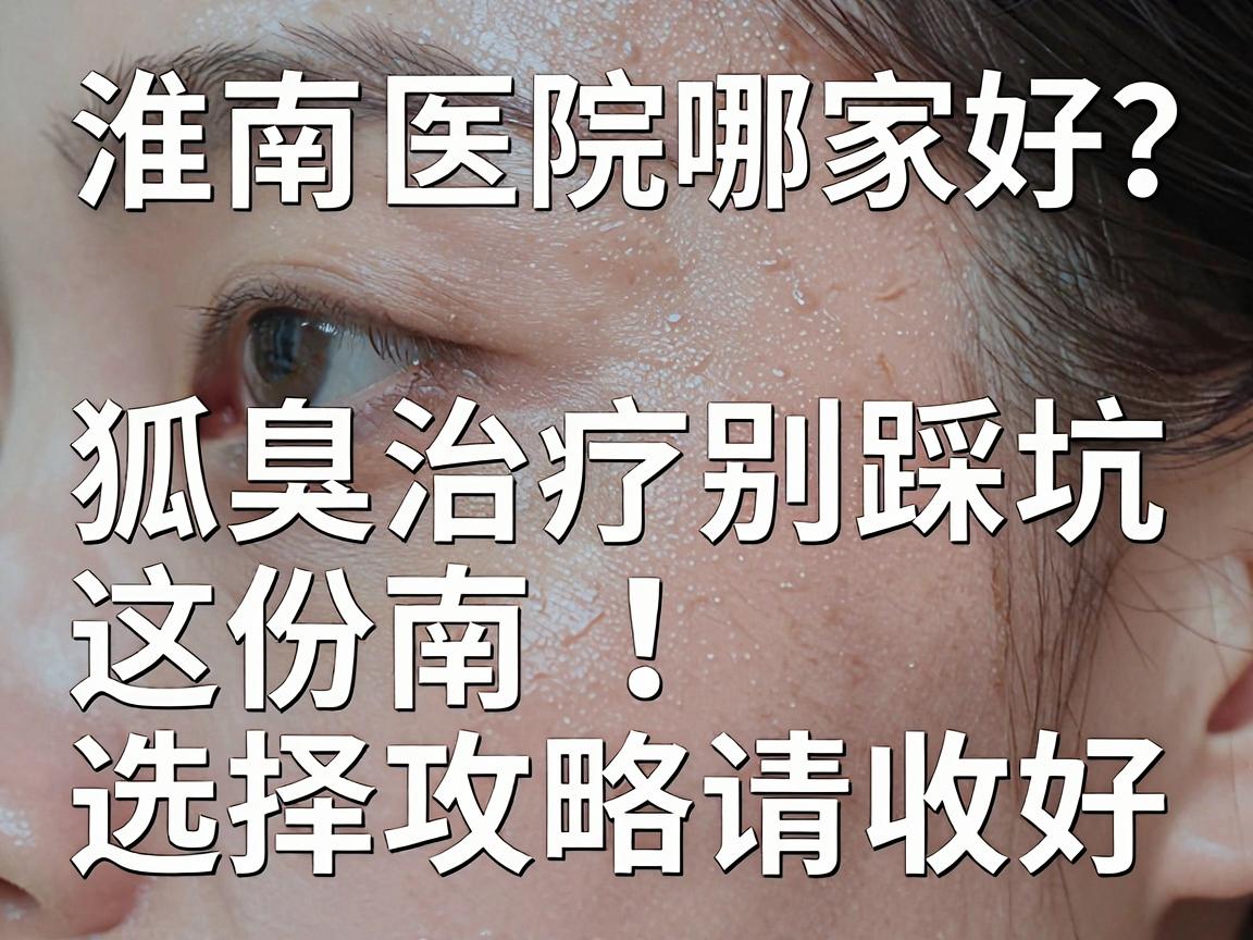 淮南狐臭医院哪家好?狐臭治疗别踩坑,这份淮南狐臭医院选择攻略请收好 淮南狐臭医院哪家好?狐臭治疗别踩坑,这份淮南狐臭医院选择攻略请收好