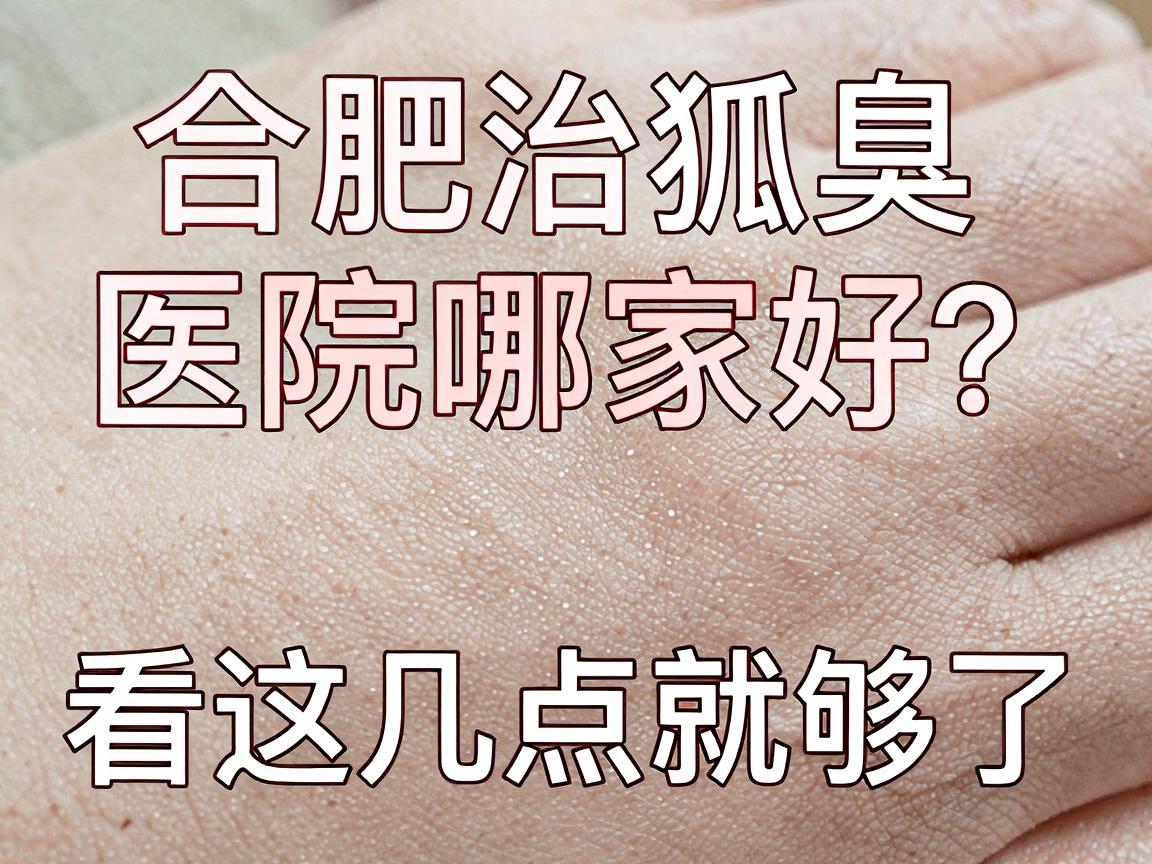 合肥治狐臭医院哪家好？治狐臭医院选择看这几点就够了