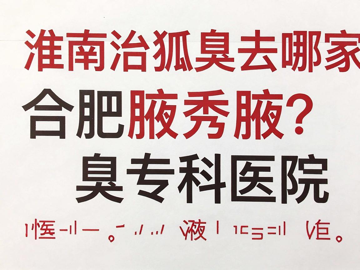 淮南治狐臭去哪家医院？合肥腋秀腋臭专科医院教你如何选对医院
