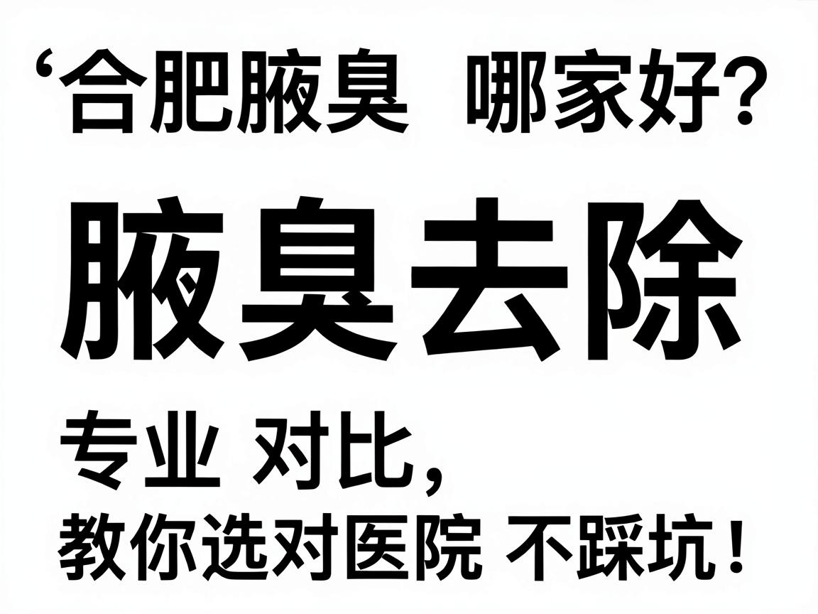 合肥腋臭去除哪家好?专业对比,教你选对医院不踩坑! 合肥腋臭去除哪家好?专业对比,教你选对医院不踩坑!