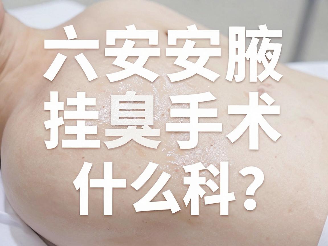 六安腋臭手术挂什么科？这篇科普告诉你腋臭该挂什么科最靠谱