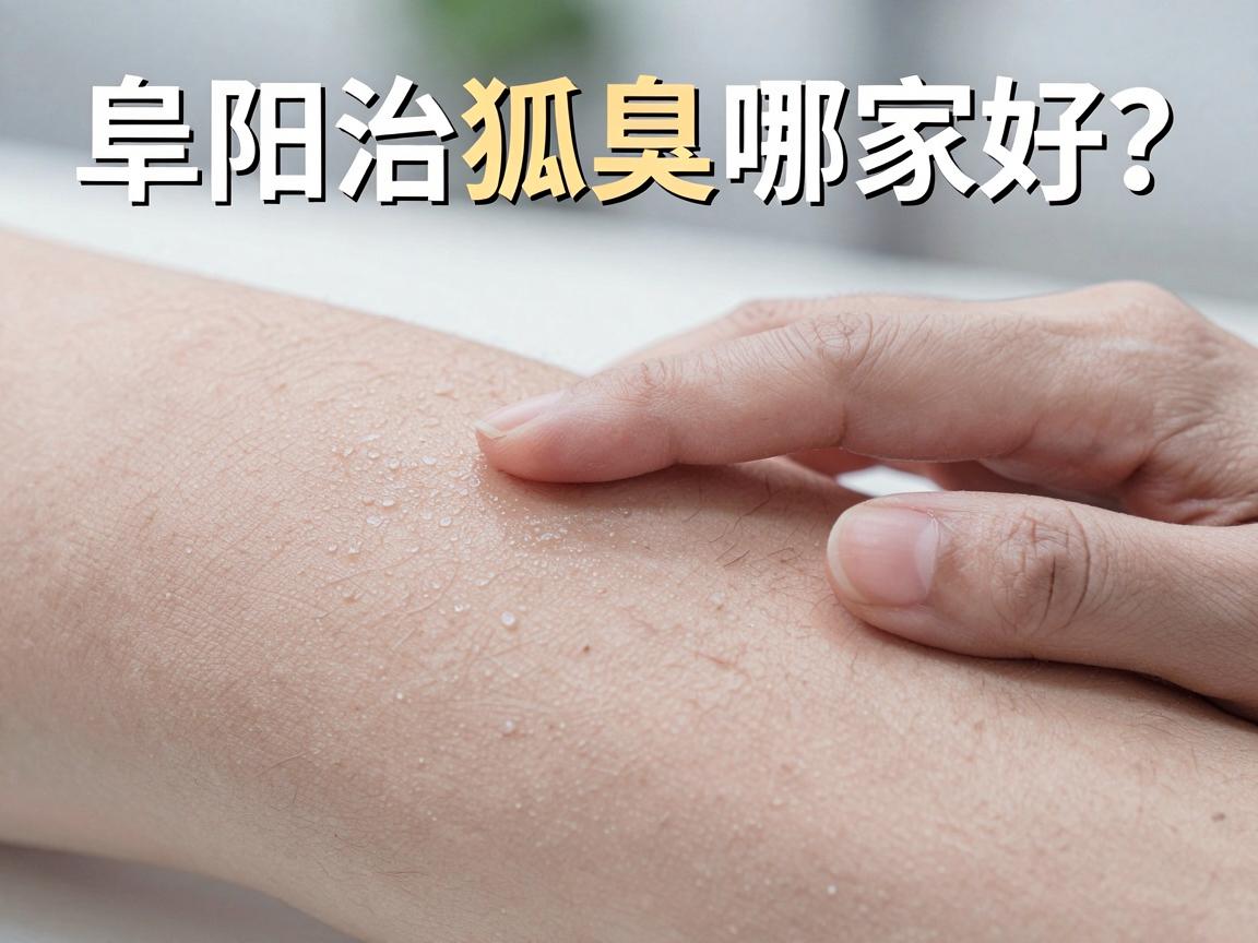 阜阳治狐臭哪家好？专业医生告诉你，阜阳治疗狐臭选对方法才叫好