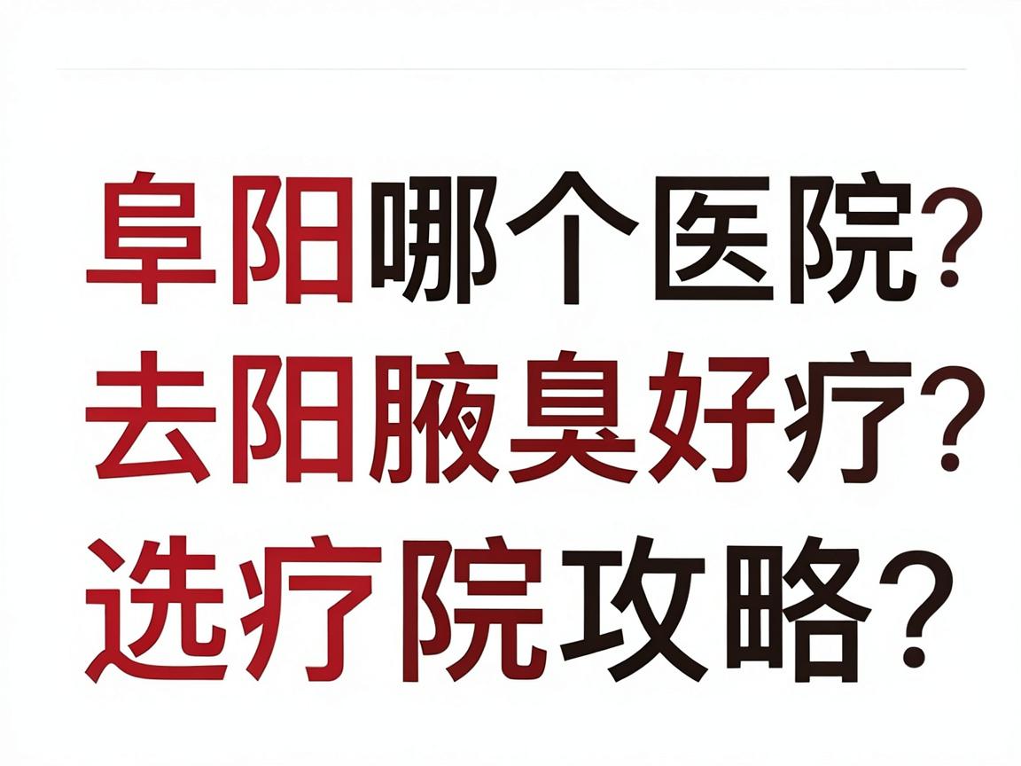 阜阳哪个医院去腋臭好？阜阳腋臭治疗医院选择攻略