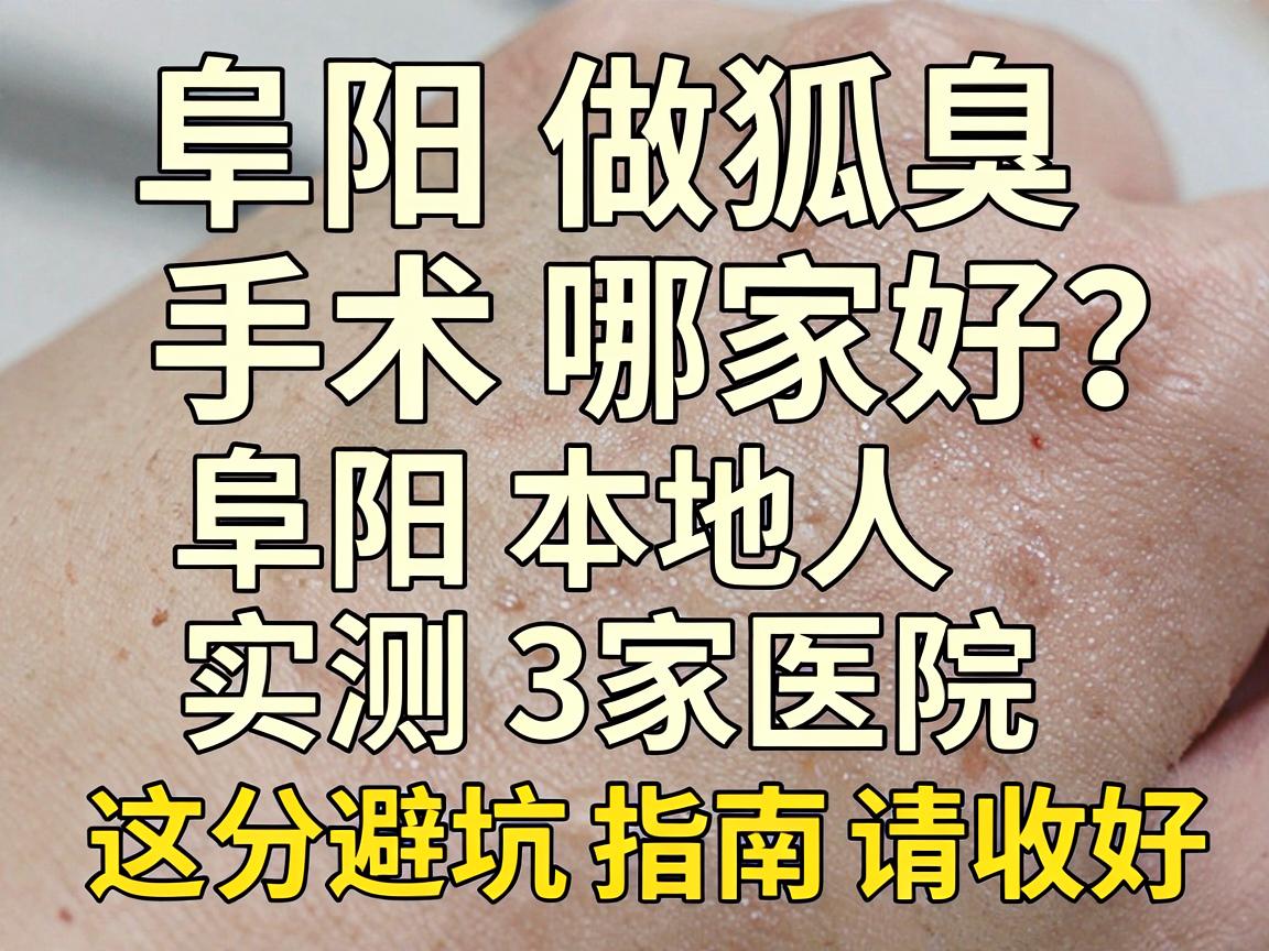 阜阳做狐臭手术哪家好？阜阳本地人实测3家医院，这份避坑指南请收好