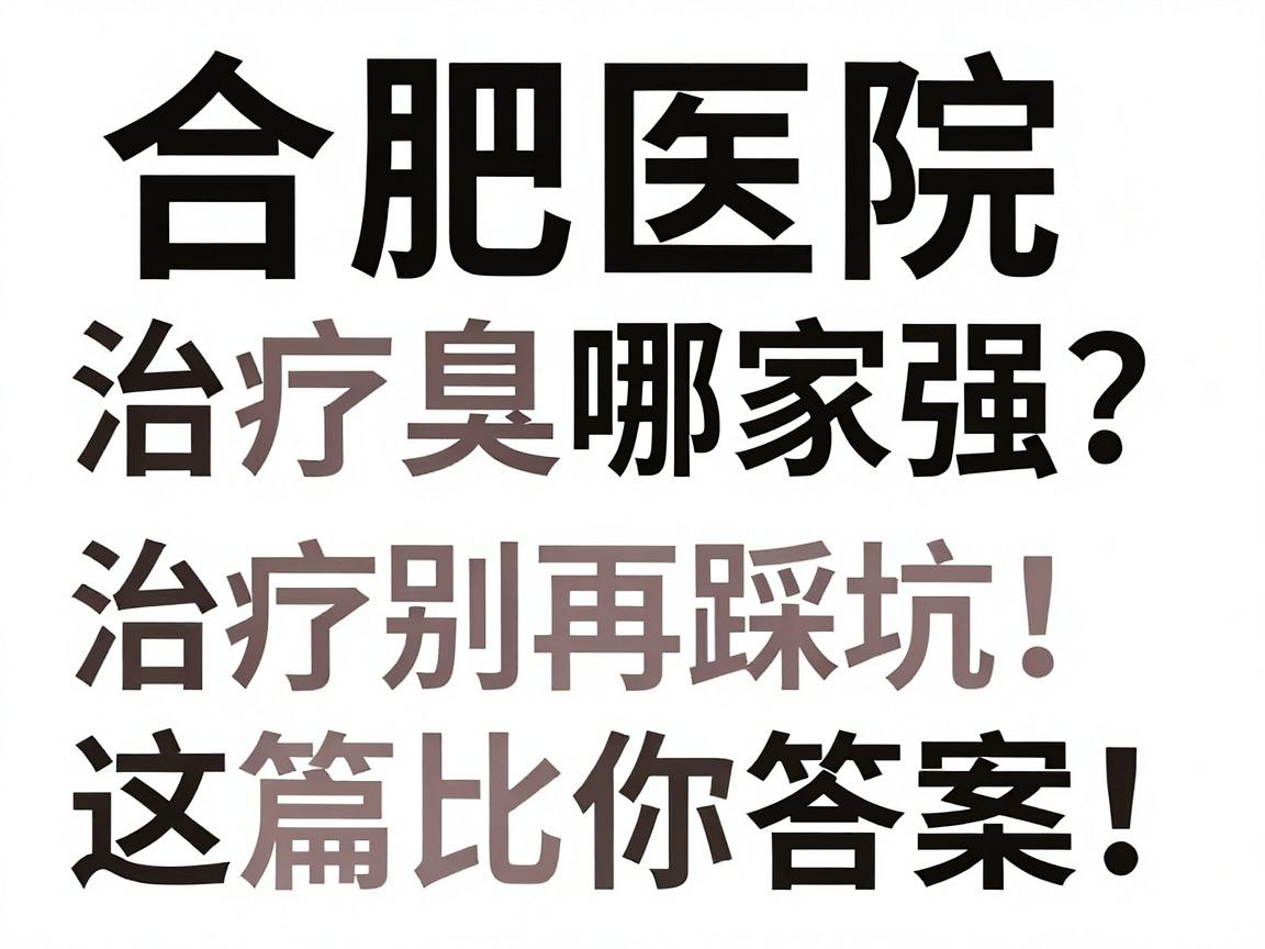 合肥医院治疗腋臭哪家强?腋臭治疗别再踩坑,这篇对比告诉你答案 合肥医院治疗腋臭哪家强?腋臭治疗别再踩坑,这篇对比告诉你答案