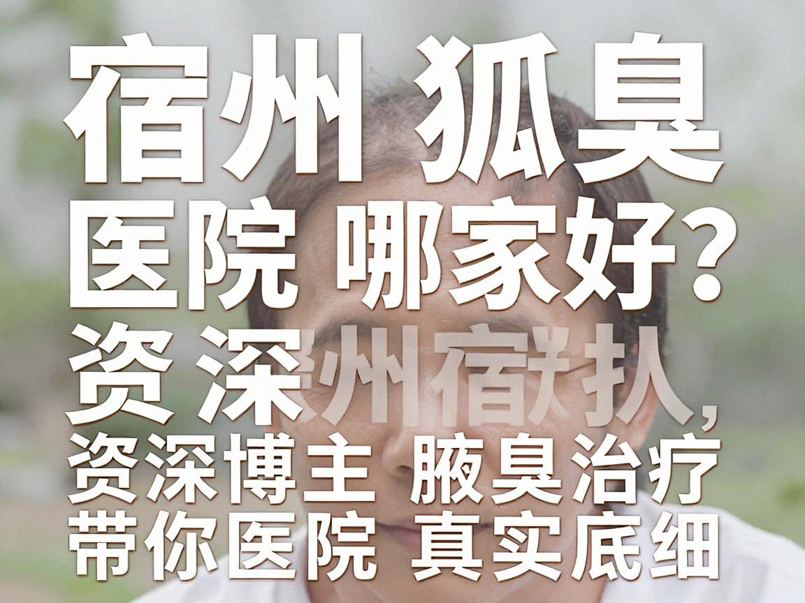 宿州狐臭医院哪家好？资深博主带你深扒宿州腋臭治疗医院真实底细