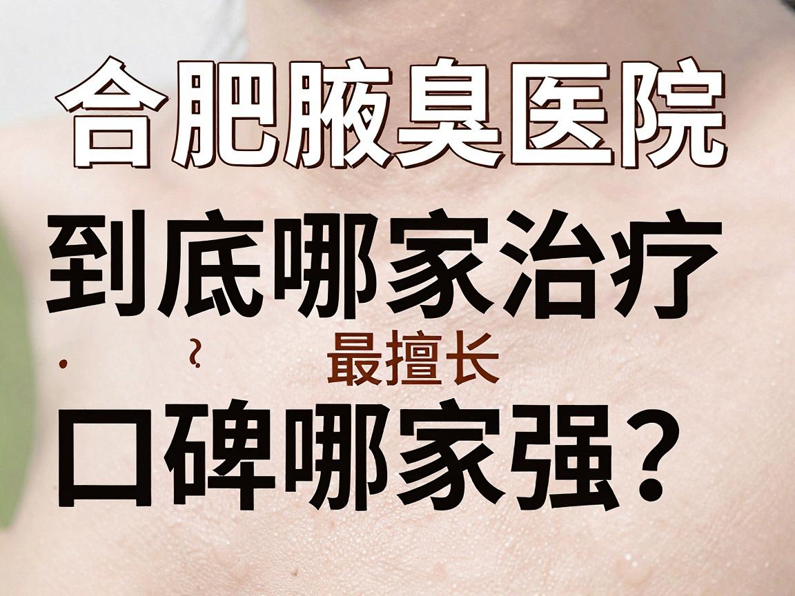合肥腋臭医院口碑哪家强?专业解析合肥腋臭治疗到底哪家医院最擅长 合肥腋臭医院口碑哪家强?专业解析合肥腋臭治疗到底哪家医院最擅长