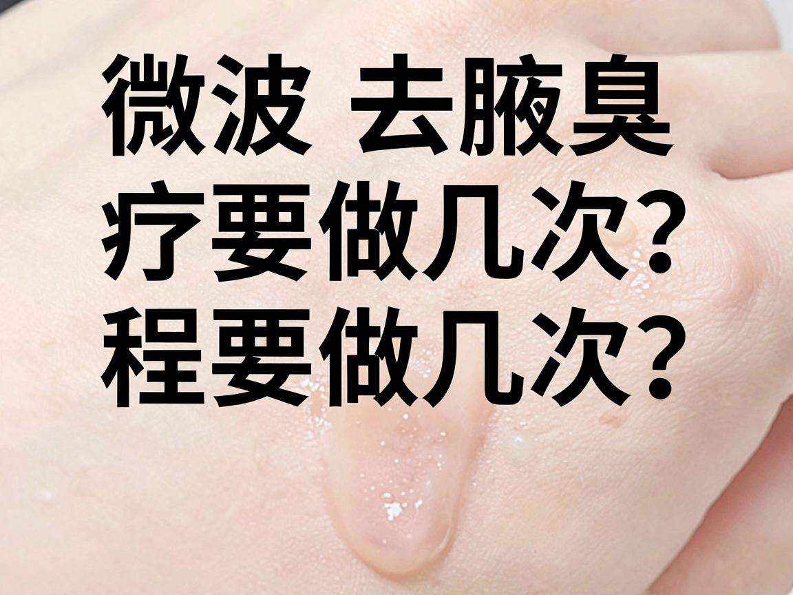 微波去腋臭要做几次？微波去腋臭疗程大揭秘，一次说清微波去腋臭要做几次