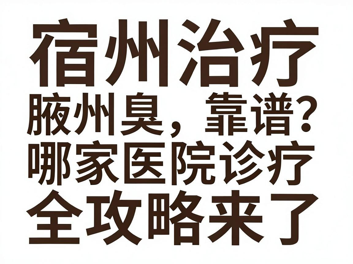 宿州治疗腋臭哪家医院靠谱？宿州腋臭诊疗全攻略来了