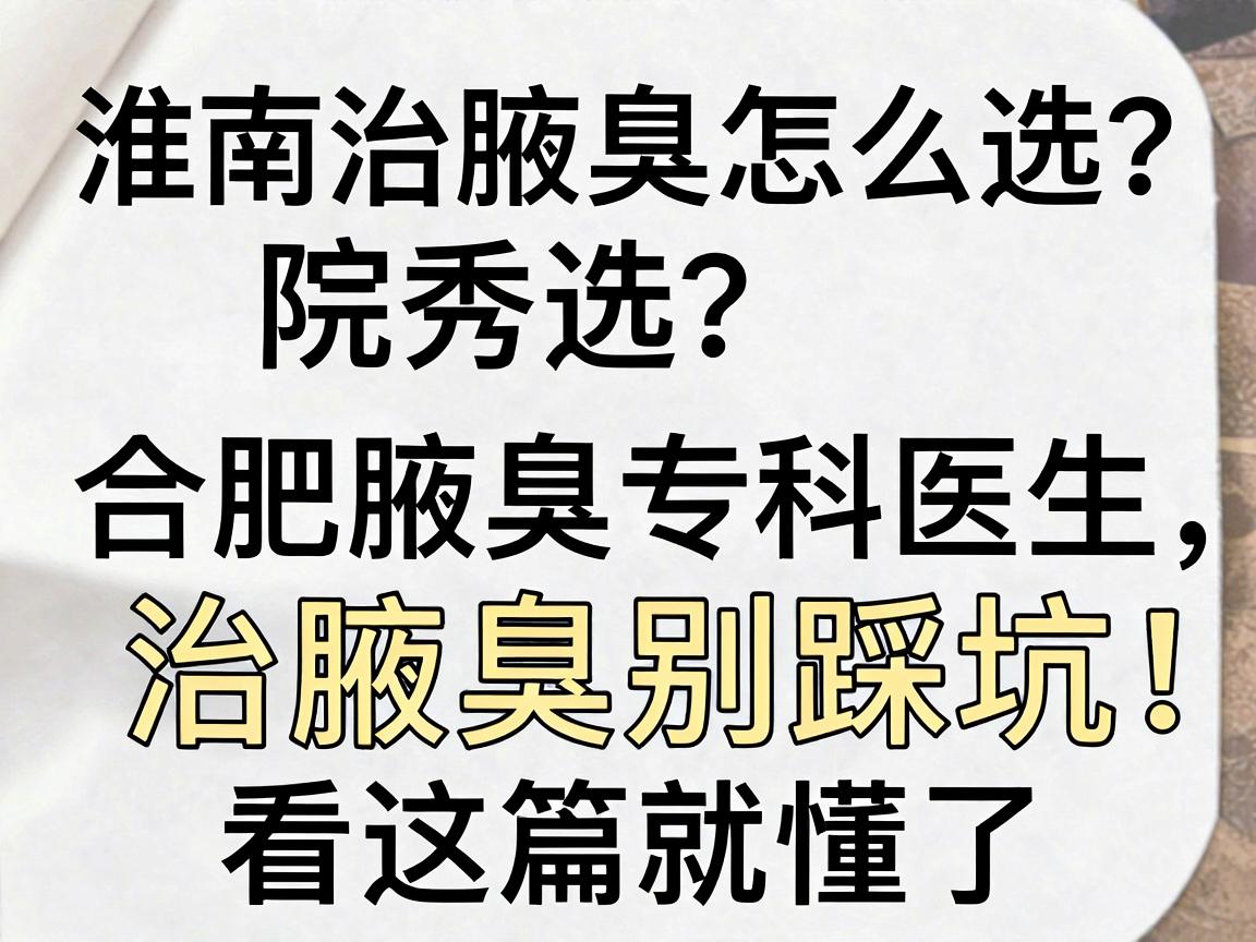 淮南治腋臭医院怎么选？合肥腋秀腋臭专科医生，治腋臭别踩坑，看这篇就懂了