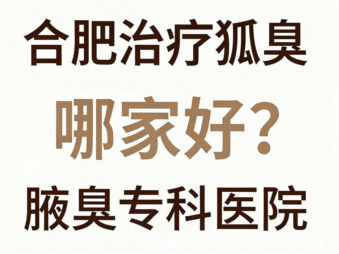 合肥治疗狐臭医院哪家好？合肥腋秀腋臭专科医院专业解析