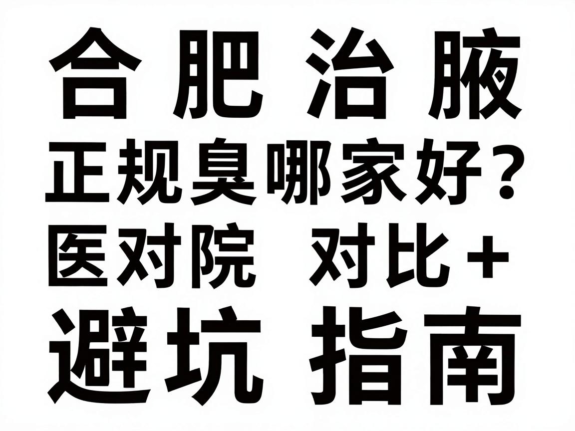 合肥治腋臭哪家好？正规医院对比+避坑指南，合肥腋秀腋臭专科教你选对地方