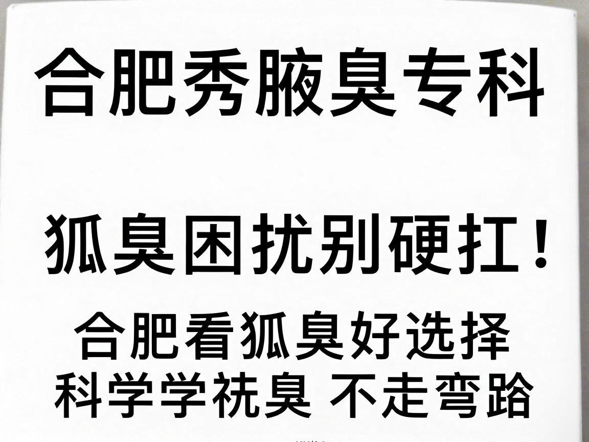 合肥腋秀腋臭专科，狐臭困扰别硬扛，合肥看狐臭好选择，科学祛臭不走弯路