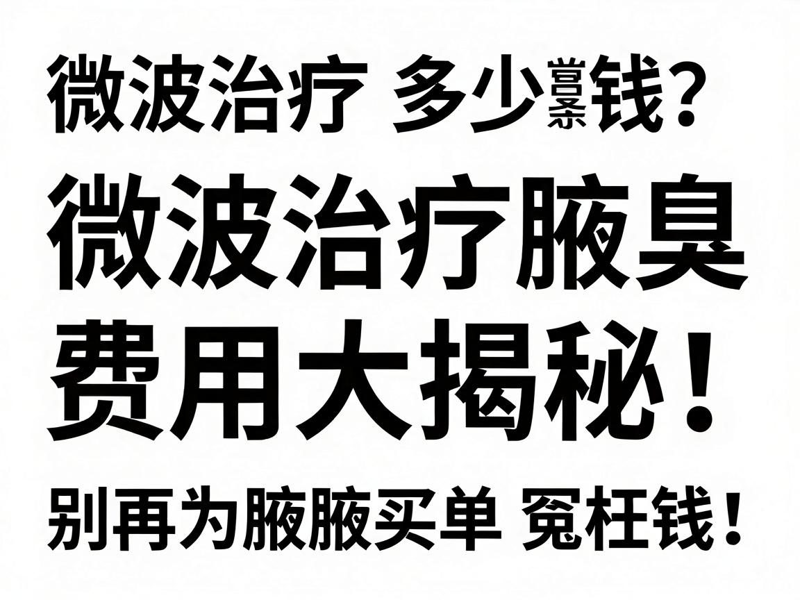 微波治疗腋臭多少钱？微波治疗腋臭费用大揭秘，别再为腋臭买单冤枉钱！