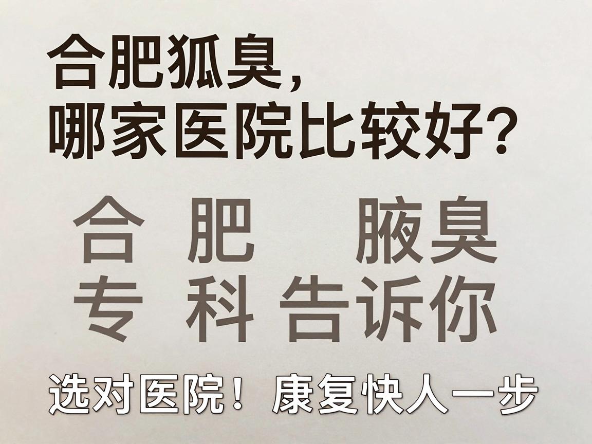 合肥做狐臭哪家医院比较好？合肥腋秀腋臭专科告诉你，选对医院，康复快人一步