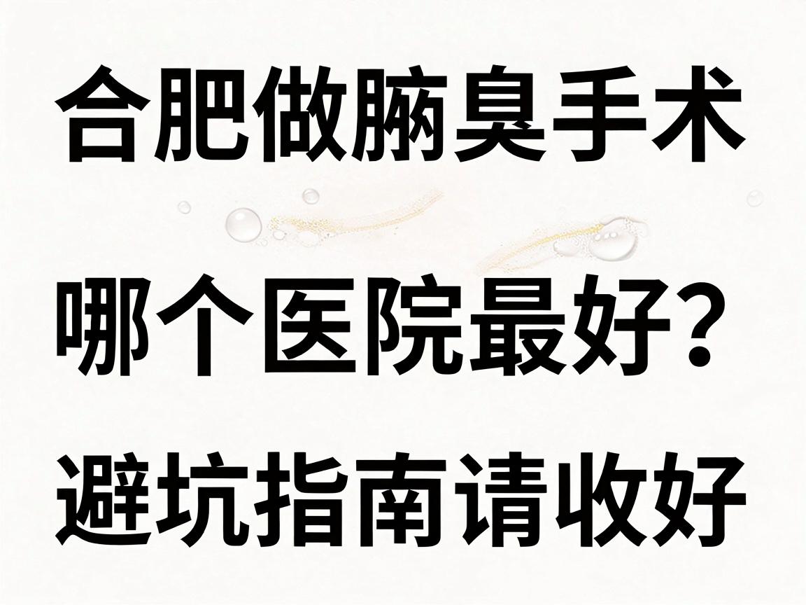 合肥做腋臭手术哪个医院最好？这份避坑指南请收好
