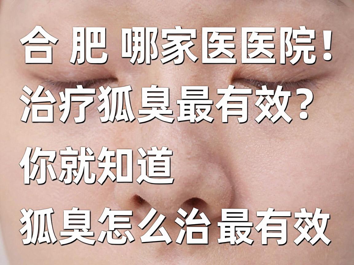 合肥哪家医院治疗狐臭最有效？看完这篇你就知道狐臭怎么治最有效