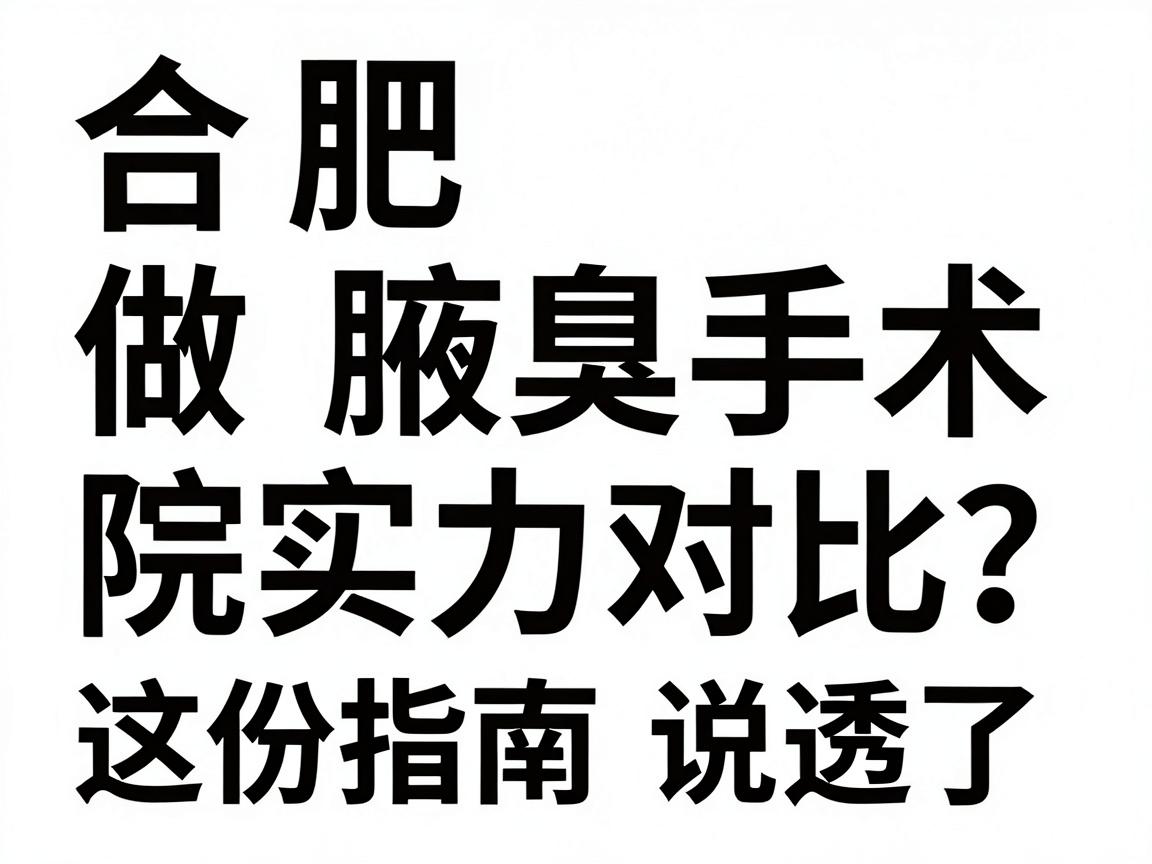 合肥做腋臭手术医院怎么选？合肥腋臭手术医院实力对比，这份指南说透了