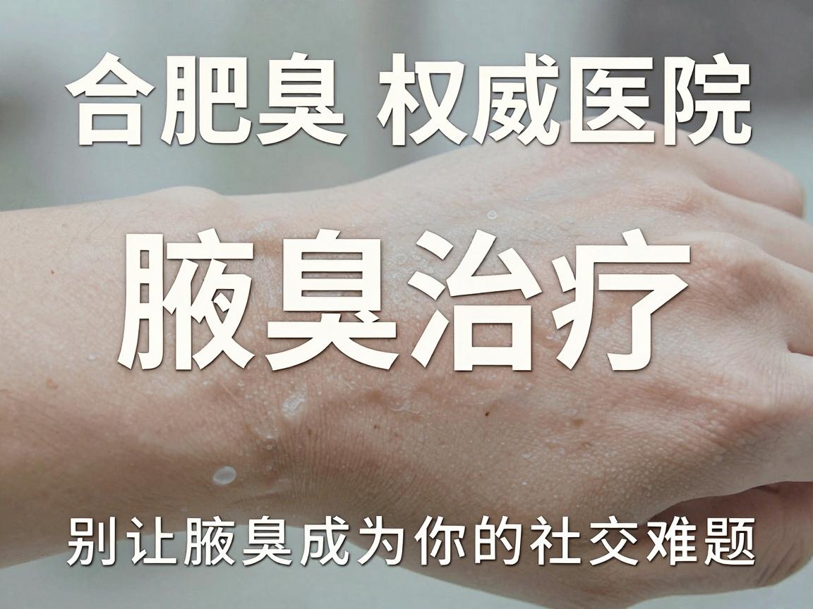 合肥腋臭权威医院，腋臭治疗，别让腋臭成为你的社交难题