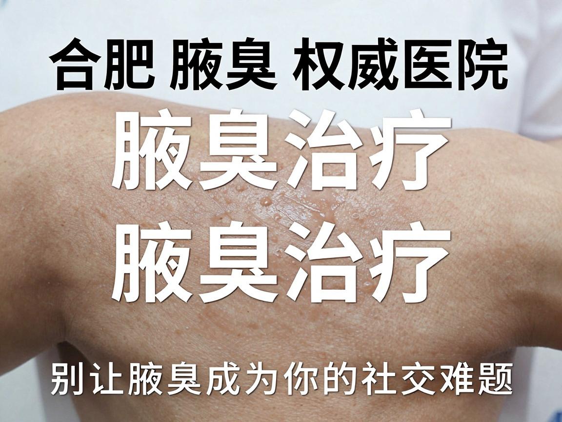 合肥腋臭权威医院，腋臭治疗，别让腋臭成为你的社交难题