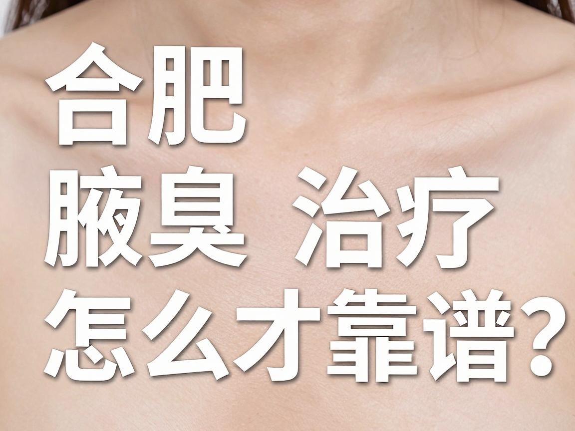 合肥腋臭治疗哪家医院好?合肥腋臭专科医院怎么选才靠谱? 合肥腋臭治疗哪家医院好?合肥腋臭专科医院怎么选才靠谱?