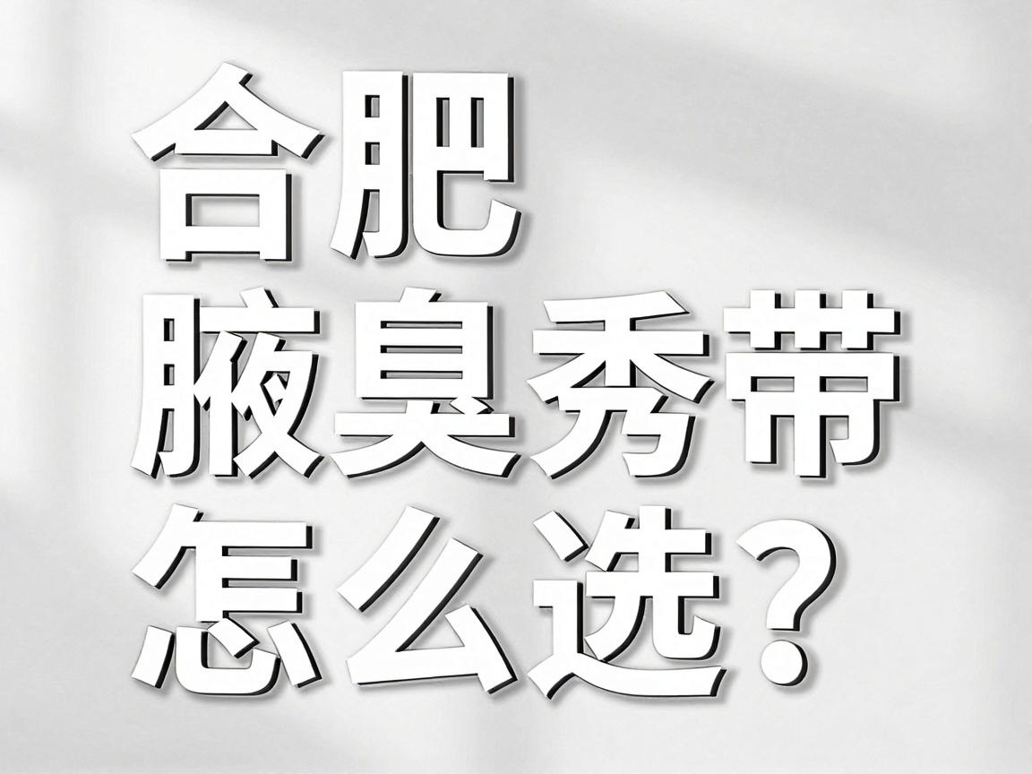 合肥腋臭专科医院怎么选？权威医院合肥腋秀带你避开3大治疗误区