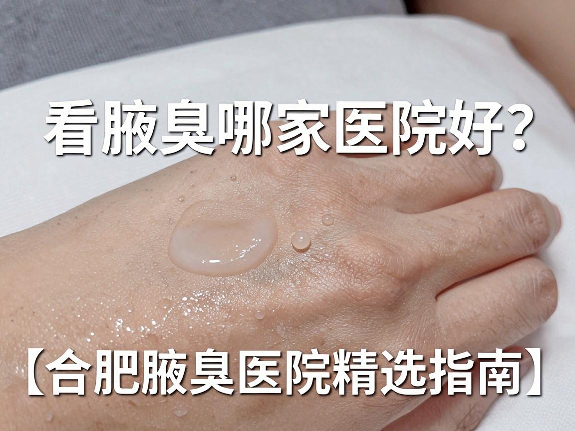 合肥看腋臭哪家医院好？选对医院，告别腋臭困扰（合肥腋臭医院精选指南）