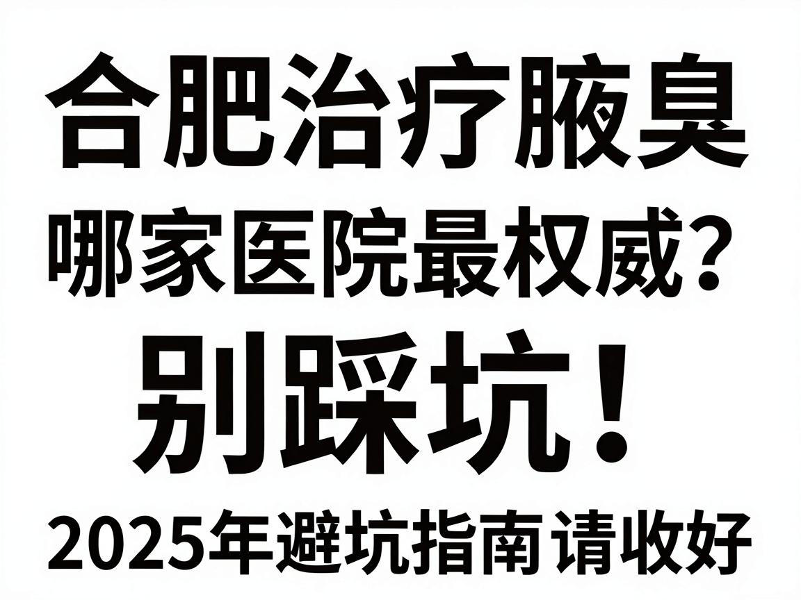 合肥治疗腋臭哪家医院最权威？别踩坑！这份2025年避坑指南请收好