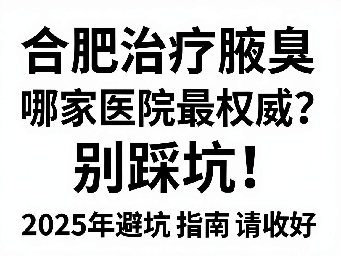 合肥治疗腋臭哪家医院最权威？别踩坑！这份2025年避坑指南请收好