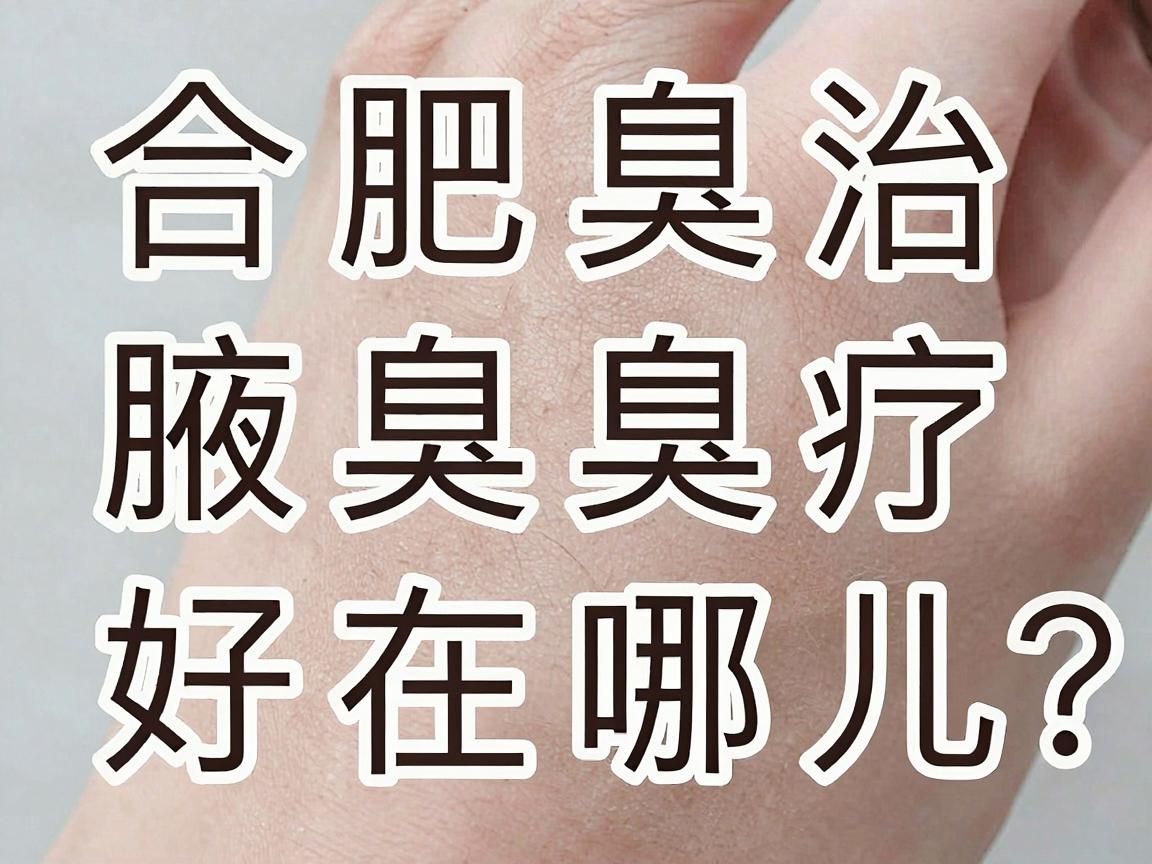 合肥腋臭医院哪家好？合肥腋臭治疗医院好在哪儿？一文说清选院关键