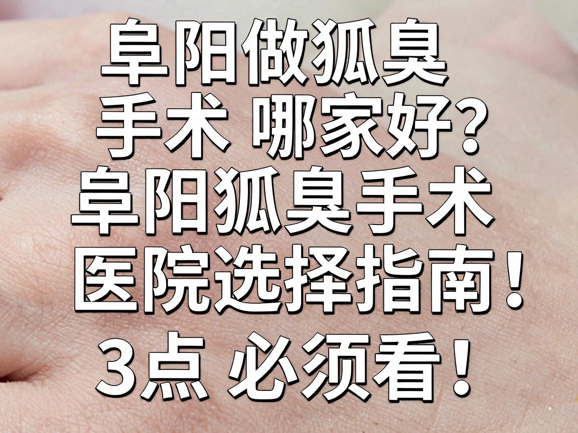 阜阳做狐臭手术哪家好？阜阳狐臭手术医院选择指南，这3点必须看！