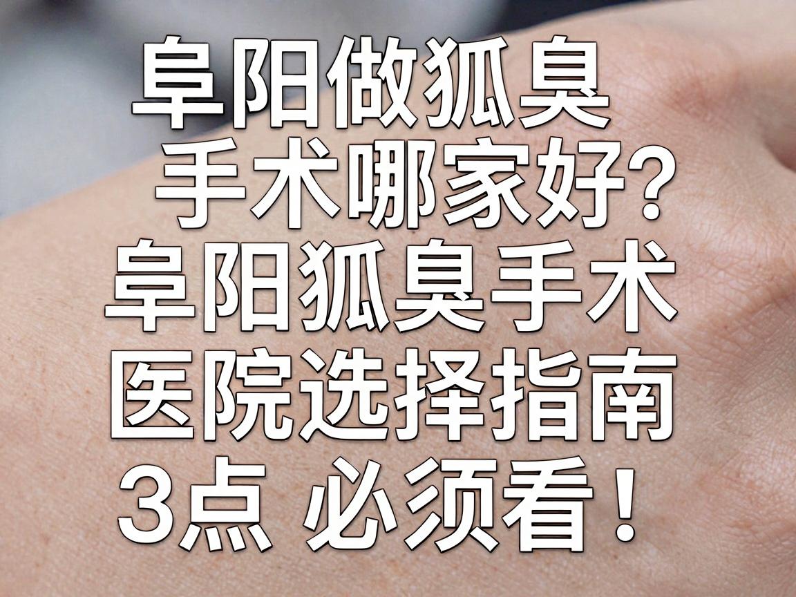 阜阳做狐臭手术哪家好？阜阳狐臭手术医院选择指南，这3点必须看！